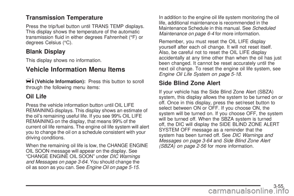 GMC YUKON 2009 Owners Guide Transmission Temperature
Press the trip/fuel button until TRANS TEMP displays.
This display shows the temperature of the automatic
transmission �uid in either degrees Fahrenheit (°F) or
degrees Celsi