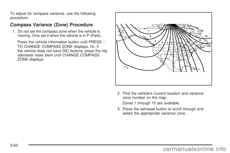 GMC YUKON 2009 Owners Guide To adjust for compass variance, use the following
procedure:
Compass Variance (Zone) Procedure
1. Do not set the compass zone when the vehicle is
moving. Only set it when the vehicle is in P (Park).
P