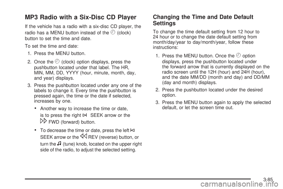 GMC YUKON 2009 Owners Manual MP3 Radio with a Six-Disc CD Player
If the vehicle has a radio with a six-disc CD player, the
radio has a MENU button instead of the
H(clock)
button to set the time and date.
To set the time and date: GMC YUKON 2009 Owners Manual MP3 Radio with a Six-Disc CD Player
If the vehicle has a radio with a six-disc CD player, the
radio has a MENU button instead of the
H(clock)
button to set the time and date.
To set the time and date: