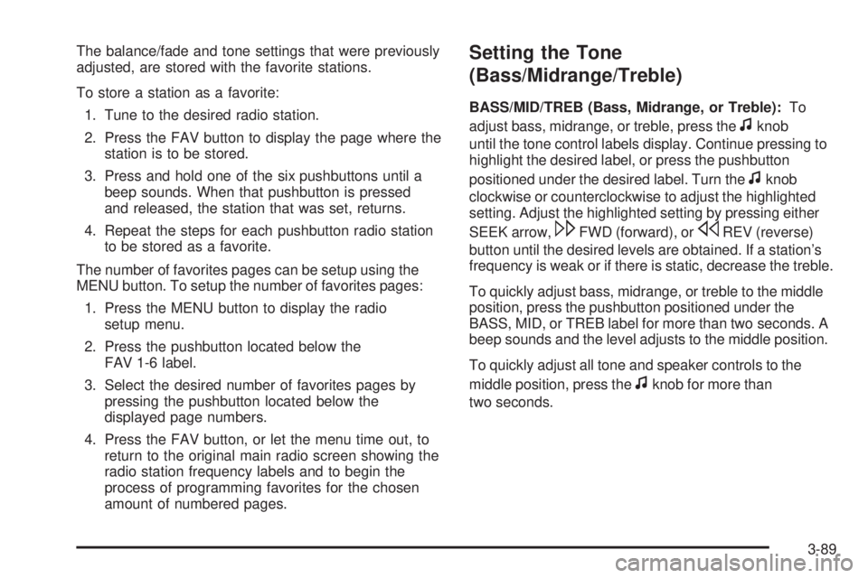 GMC YUKON 2009 Owners Manual The balance/fade and tone settings that were previously
adjusted, are stored with the favorite stations.
To store a station as a favorite:
1. Tune to the desired radio station.
2. Press the FAV button GMC YUKON 2009 Owners Manual The balance/fade and tone settings that were previously
adjusted, are stored with the favorite stations.
To store a station as a favorite:
1. Tune to the desired radio station.
2. Press the FAV button
