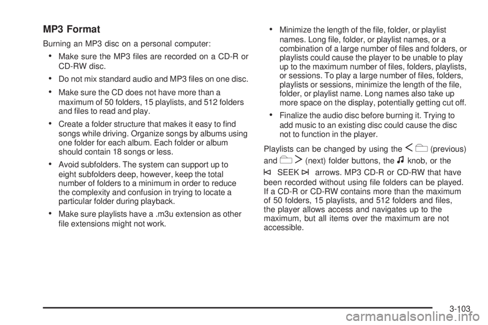 GMC YUKON 2009 Manual PDF MP3 Format
Burning an MP3 disc on a personal computer:
Make sure the MP3 �les are recorded on a CD-R or
CD-RW disc.
Do not mix standard audio and MP3 �les on one disc.
Make sure the CD does not have m