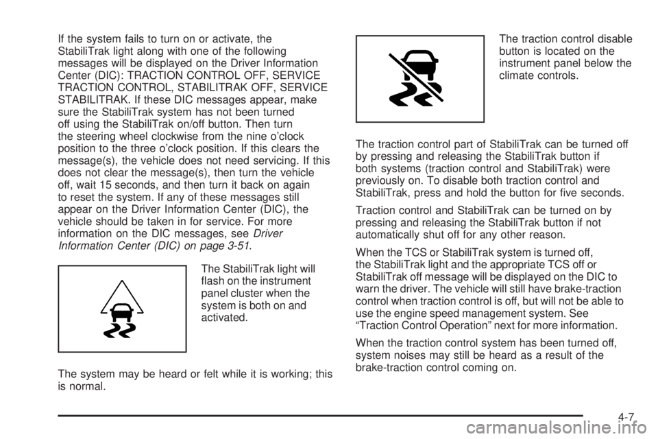 GMC YUKON 2009 Owners Manual If the system fails to turn on or activate, the
StabiliTrak light along with one of the following
messages will be displayed on the Driver Information
Center (DIC): TRACTION CONTROL OFF, SERVICE
TRACT