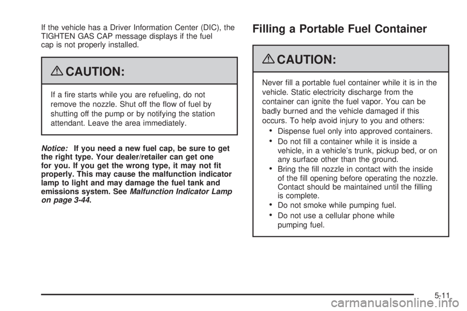 GMC YUKON 2009  Owners Manual If the vehicle has a Driver Information Center (DIC), the
TIGHTEN GAS CAP message displays if the fuel
cap is not properly installed.
{CAUTION:
If a �re starts while you are refueling, do not
remove t