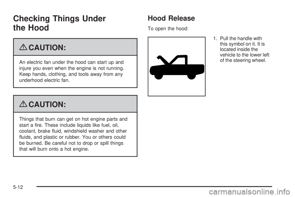 GMC YUKON 2009 User Guide Checking Things Under
the Hood
{CAUTION:
An electric fan under the hood can start up and
injure you even when the engine is not running.
Keep hands, clothing, and tools away from any
underhood electri