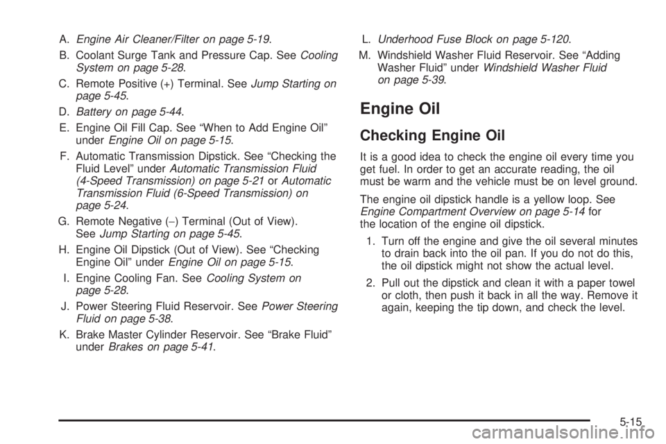 GMC YUKON 2009  Owners Manual A.Engine Air Cleaner/Filter on page 5-19.
B. Coolant Surge Tank and Pressure Cap. SeeCooling
System on page 5-28.
C. Remote Positive (+) Terminal. SeeJump Starting on
page 5-45.
D.Battery on page 5-44