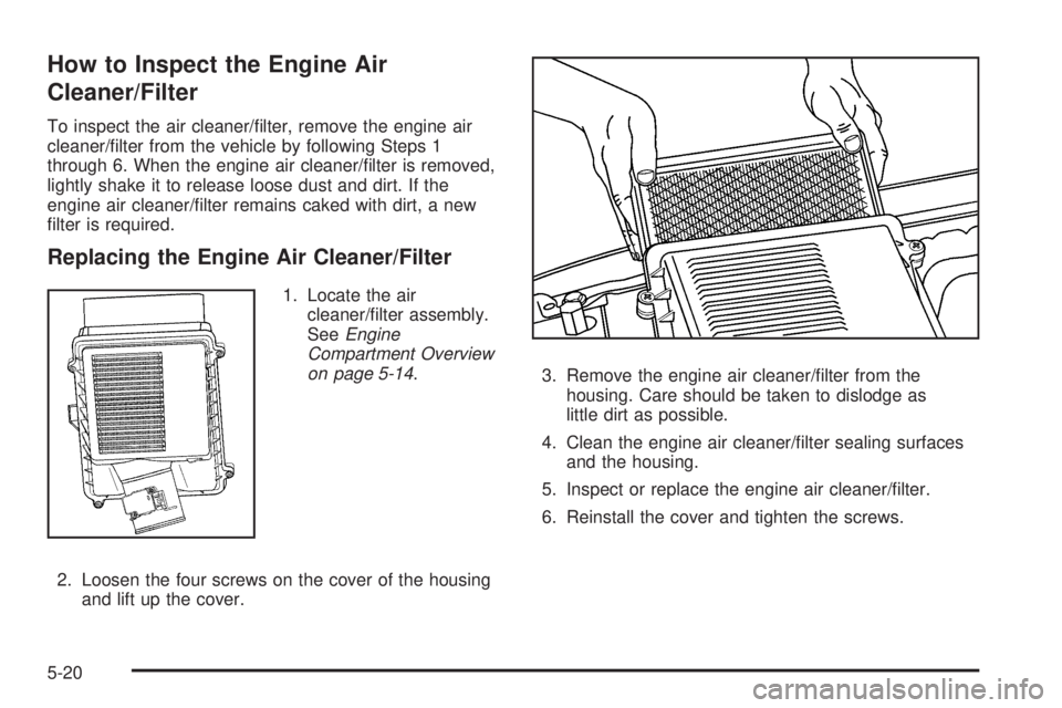 GMC YUKON 2009  Owners Manual How to Inspect the Engine Air
Cleaner/Filter
To inspect the air cleaner/�lter, remove the engine air
cleaner/�lter from the vehicle by following Steps 1
through 6. When the engine air cleaner/�lter is