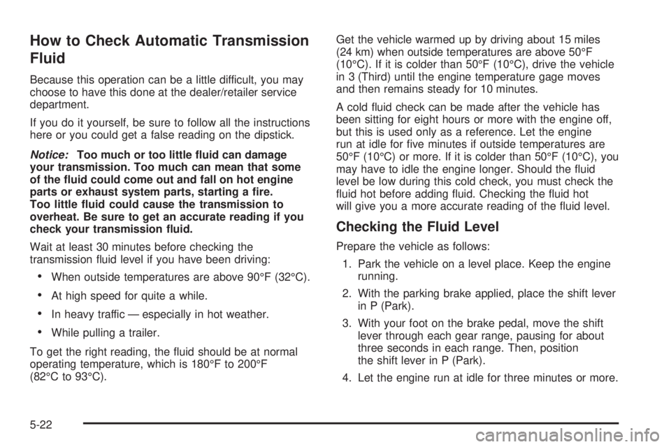 GMC YUKON 2009  Owners Manual How to Check Automatic Transmission
Fluid
Because this operation can be a little difficult, you may
choose to have this done at the dealer/retailer service
department.
If you do it yourself, be sure t