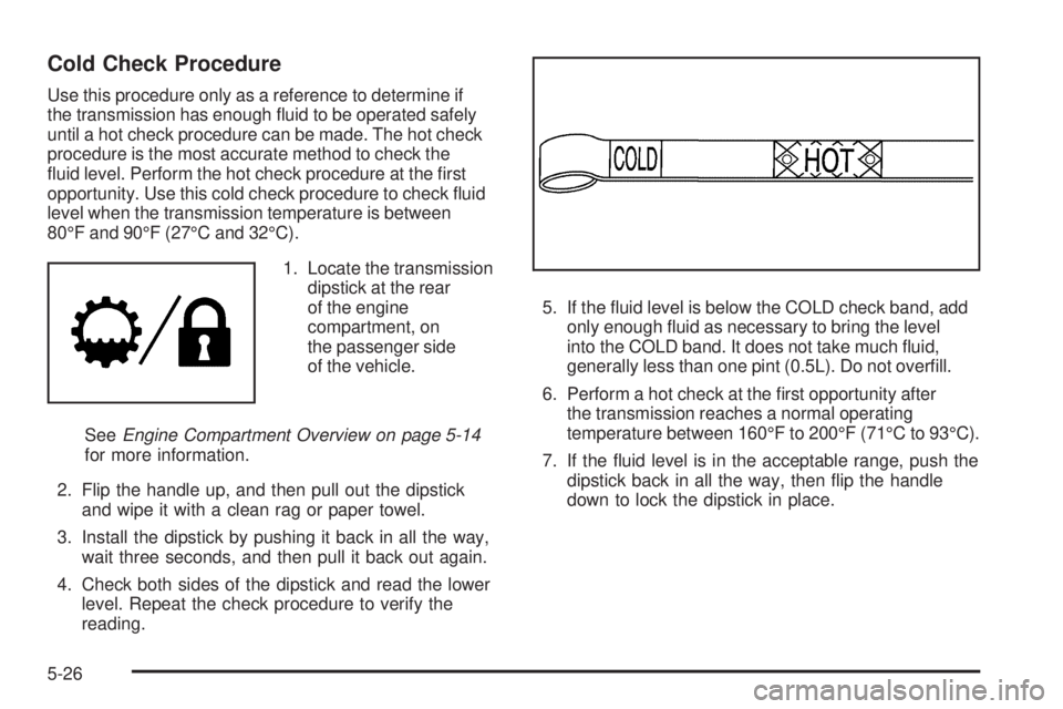 GMC YUKON 2009  Owners Manual Cold Check Procedure
Use this procedure only as a reference to determine if
the transmission has enough �uid to be operated safely
until a hot check procedure can be made. The hot check
procedure is t