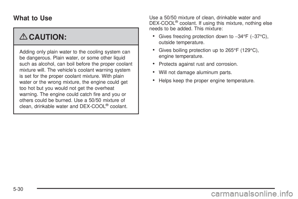 GMC YUKON 2009 User Guide What to Use
{CAUTION:
Adding only plain water to the cooling system can
be dangerous. Plain water, or some other liquid
such as alcohol, can boil before the proper coolant
mixture will. The vehicle’