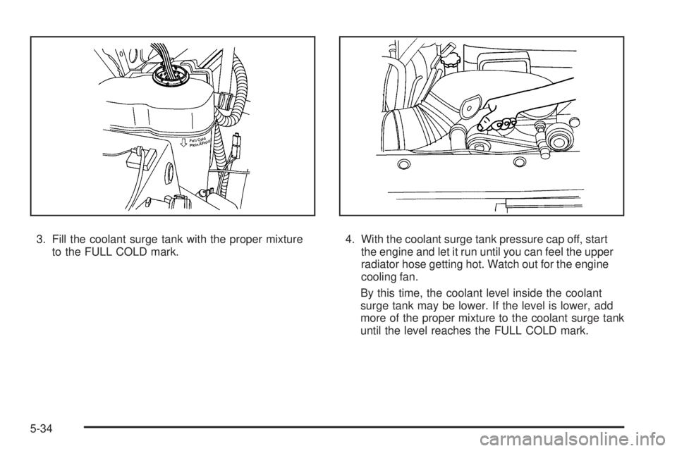GMC YUKON 2009 User Guide 3. Fill the coolant surge tank with the proper mixture
to the FULL COLD mark.4. With the coolant surge tank pressure cap off, start
the engine and let it run until you can feel the upper
radiator hose