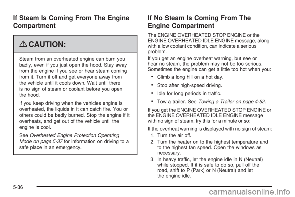 GMC YUKON 2009  Owners Manual If Steam Is Coming From The Engine
Compartment
{CAUTION:
Steam from an overheated engine can burn you
badly, even if you just open the hood. Stay away
from the engine if you see or hear steam coming
f