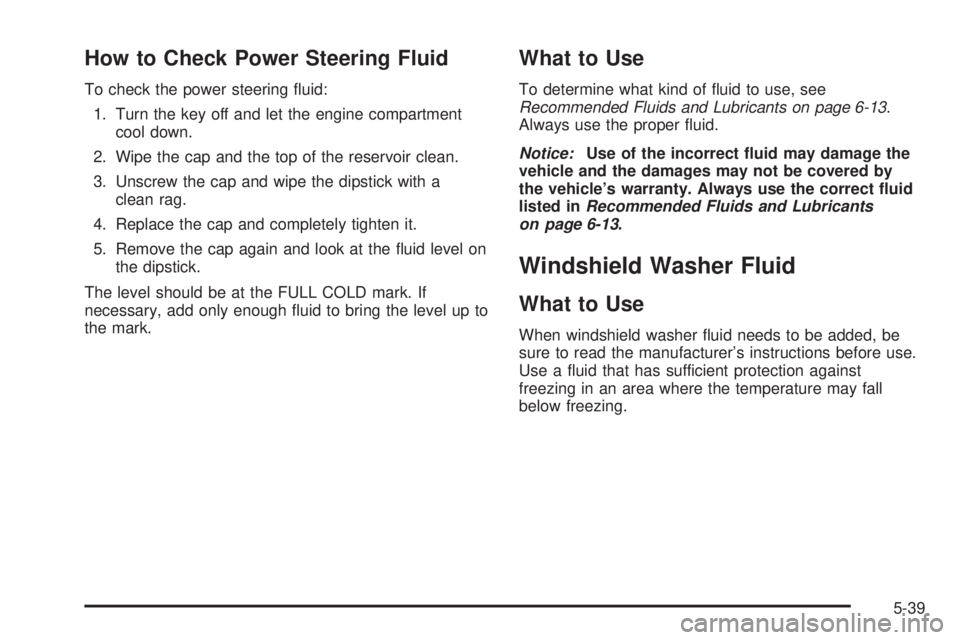 GMC YUKON 2009  Owners Manual How to Check Power Steering Fluid
To check the power steering �uid:
1. Turn the key off and let the engine compartment
cool down.
2. Wipe the cap and the top of the reservoir clean.
3. Unscrew the cap