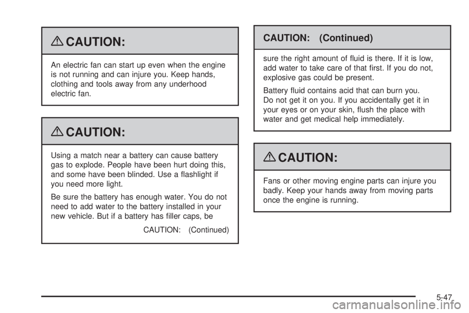 GMC YUKON 2009  Owners Manual {CAUTION:
An electric fan can start up even when the engine
is not running and can injure you. Keep hands,
clothing and tools away from any underhood
electric fan.
{CAUTION:
Using a match near a batte