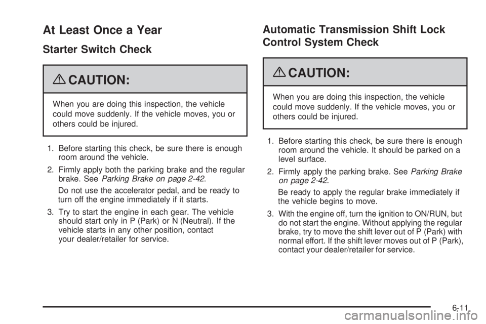 GMC YUKON 2009 Owners Guide At Least Once a Year
Starter Switch Check
{CAUTION:
When you are doing this inspection, the vehicle
could move suddenly. If the vehicle moves, you or
others could be injured.
1. Before starting this c