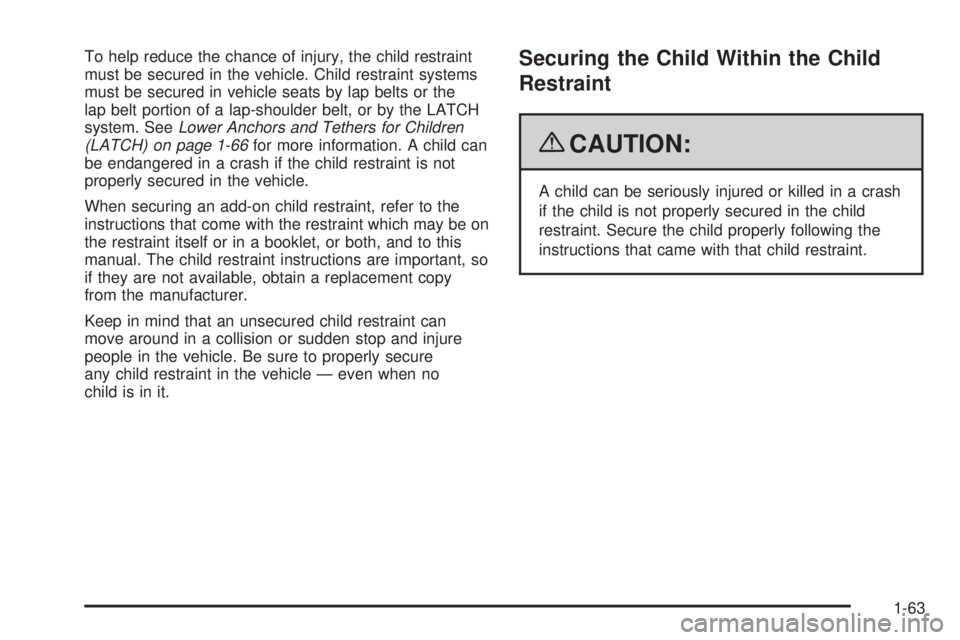 GMC YUKON 2009 Repair Manual To help reduce the chance of injury, the child restraint
must be secured in the vehicle. Child restraint systems
must be secured in vehicle seats by lap belts or the
lap belt portion of a lap-shoulder