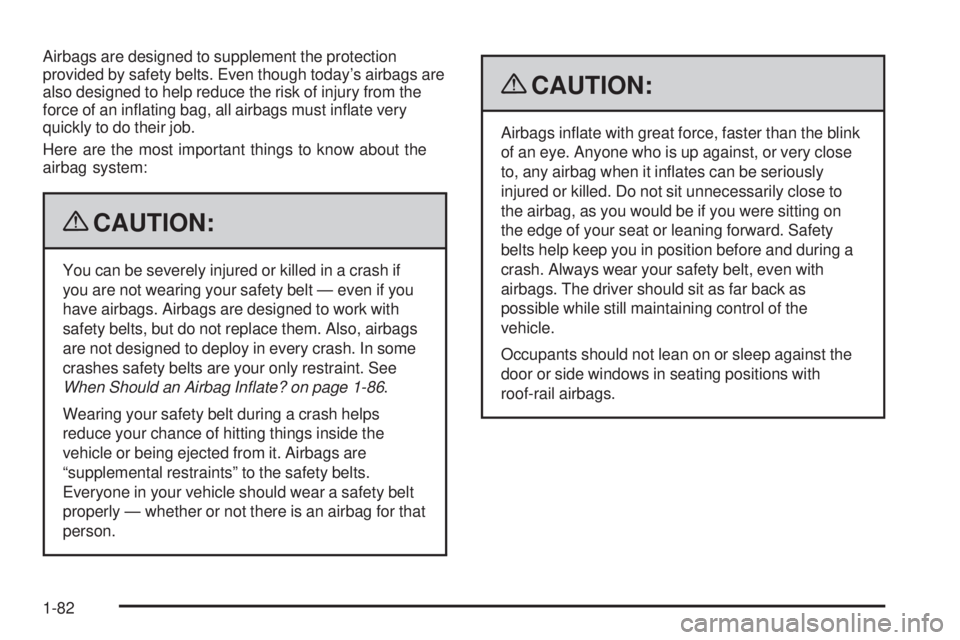 GMC YUKON 2009 Manual Online Airbags are designed to supplement the protection
provided by safety belts. Even though today’s airbags are
also designed to help reduce the risk of injury from the
force of an in�ating bag, all air