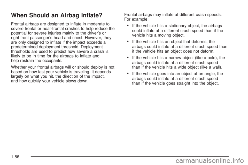 GMC YUKON 2009 Owners Manual When Should an Airbag In�ate?
Frontal airbags are designed to in�ate in moderate to
severe frontal or near-frontal crashes to help reduce the
potential for severe injuries mainly to the driver’s or
