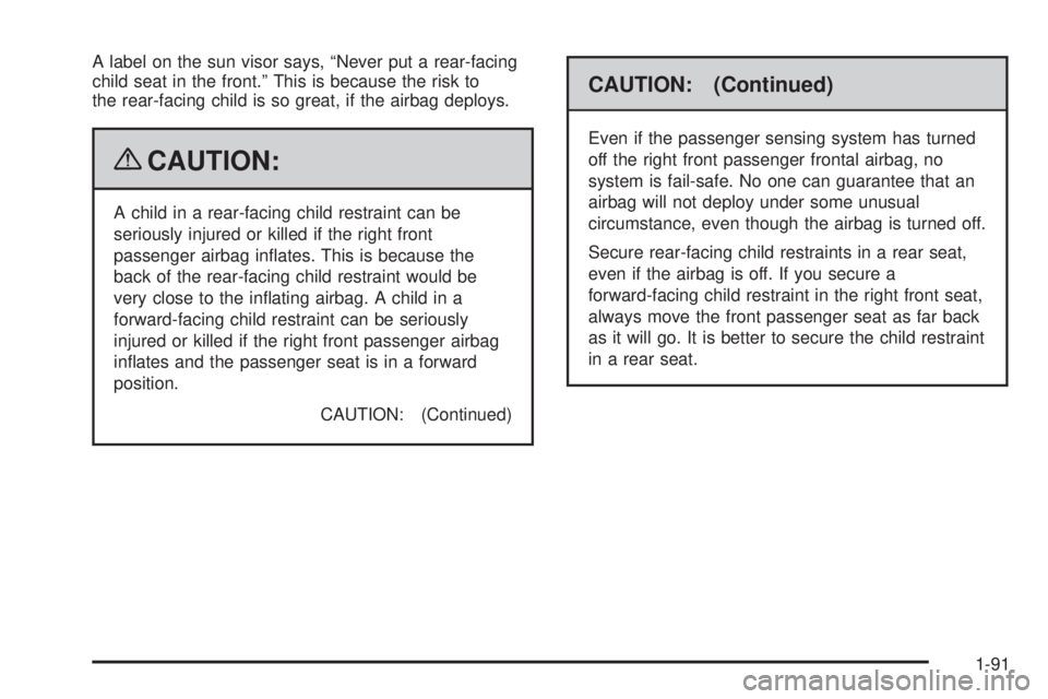 GMC YUKON 2009 Owners Manual A label on the sun visor says, “Never put a rear-facing
child seat in the front.” This is because the risk to
the rear-facing child is so great, if the airbag deploys.
{CAUTION:
A child in a rear-
