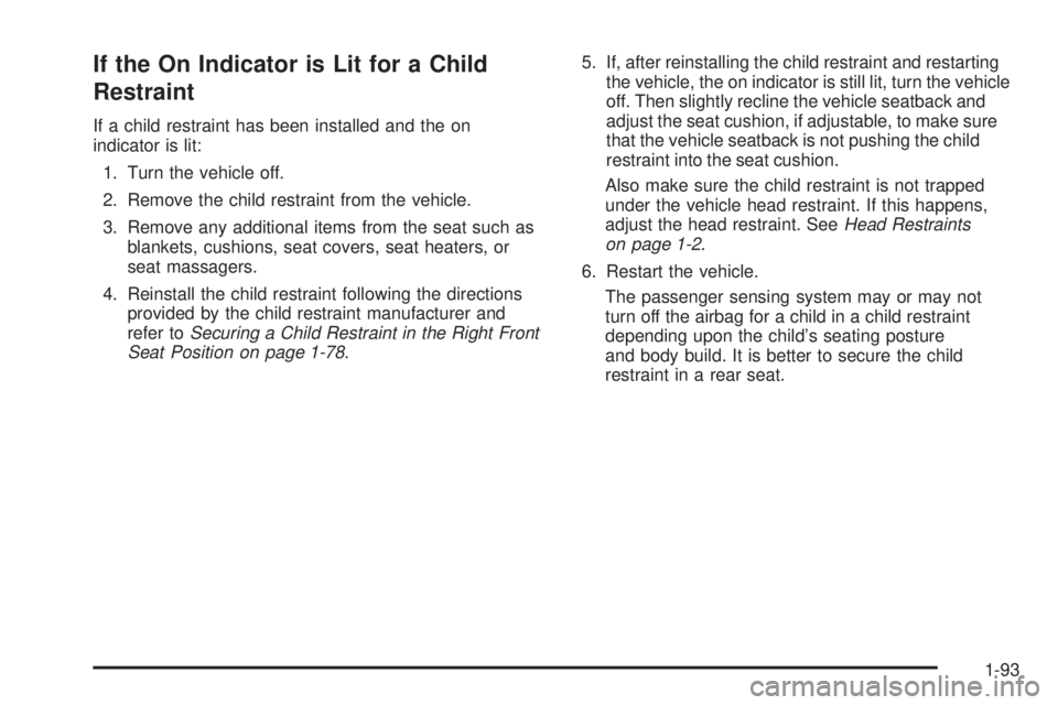 GMC YUKON 2009 Owners Manual If the On Indicator is Lit for a Child
Restraint
If a child restraint has been installed and the on
indicator is lit:
1. Turn the vehicle off.
2. Remove the child restraint from the vehicle.
3. Remove GMC YUKON 2009 Owners Manual If the On Indicator is Lit for a Child
Restraint
If a child restraint has been installed and the on
indicator is lit:
1. Turn the vehicle off.
2. Remove the child restraint from the vehicle.
3. Remove