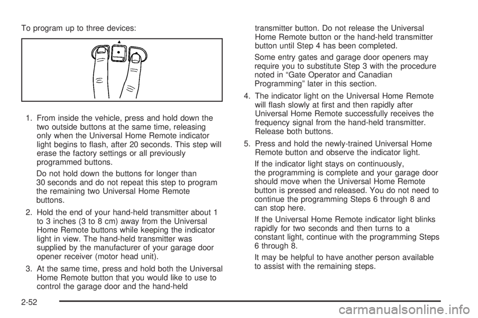 GMC ACADIA 2008  Owners Manual To program up to three devices:
1. From inside the vehicle, press and hold down the
two outside buttons at the same time, releasing
only when the Universal Home Remote indicator
light begins to �ash, 