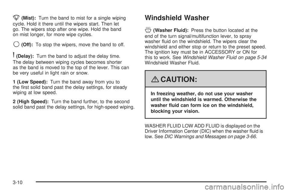 GMC ACADIA 2008 Owners Manual 8(Mist):Turn the band to mist for a single wiping
cycle. Hold it there until the wipers start. Then let
go. The wipers stop after one wipe. Hold the band
on mist longer, for more wipe cycles.
9(Off):T GMC ACADIA 2008 Owners Manual 8(Mist):Turn the band to mist for a single wiping
cycle. Hold it there until the wipers start. Then let
go. The wipers stop after one wipe. Hold the band
on mist longer, for more wipe cycles.
9(Off):T