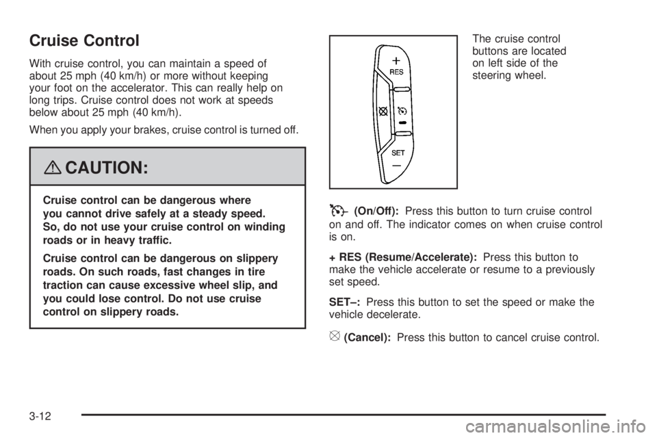 GMC ACADIA 2008  Owners Manual Cruise Control
With cruise control, you can maintain a speed of
about 25 mph (40 km/h) or more without keeping
your foot on the accelerator. This can really help on
long trips. Cruise control does not