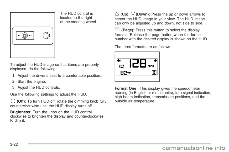 GMC ACADIA 2008 Owners Manual The HUD control is
located to the right
of the steering wheel.
To adjust the HUD image so that items are properly
displayed, do the following:
1. Adjust the driver’s seat to a comfortable position.
GMC ACADIA 2008 Owners Manual The HUD control is
located to the right
of the steering wheel.
To adjust the HUD image so that items are properly
displayed, do the following:
1. Adjust the driver’s seat to a comfortable position.