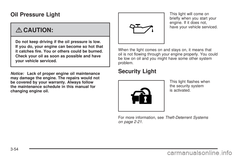 GMC ACADIA 2008  Owners Manual Oil Pressure Light
{CAUTION:
Do not keep driving if the oil pressure is low.
If you do, your engine can become so hot that
it catches �re. You or others could be burned.
Check your oil as soon as poss