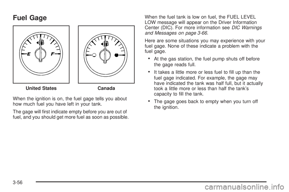 GMC ACADIA 2008  Owners Manual Fuel Gage
When the ignition is on, the fuel gage tells you about
how much fuel you have left in your tank.
The gage will �rst indicate empty before you are out of
fuel, and you should get more fuel as