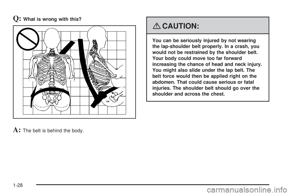 GMC ACADIA 2008 Owners Guide Q:What is wrong with this?
A:The belt is behind the body.
{CAUTION:
You can be seriously injured by not wearing
the lap-shoulder belt properly. In a crash, you
would not be restrained by the shoulder 