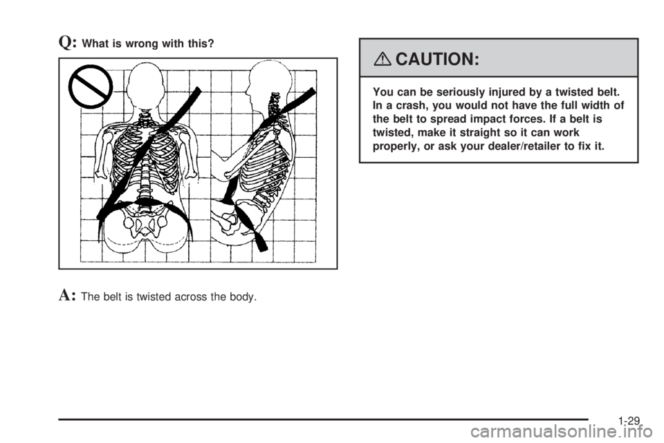 GMC ACADIA 2008 Owners Guide Q:What is wrong with this?
A:The belt is twisted across the body.
{CAUTION:
You can be seriously injured by a twisted belt.
In a crash, you would not have the full width of
the belt to spread impact f