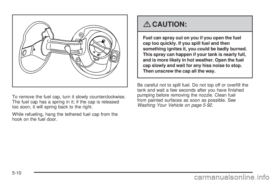 GMC ACADIA 2008  Owners Manual To remove the fuel cap, turn it slowly counterclockwise.
The fuel cap has a spring in it; if the cap is released
too soon, it will spring back to the right.
While refueling, hang the tethered fuel cap