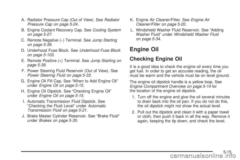 GMC ACADIA 2008  Owners Manual A. Radiator Pressure Cap (Out of View). SeeRadiator
Pressure Cap on page 5-24.
B. Engine Coolant Recovery Cap. SeeCooling System
on page 5-27.
C. Remote Negative (−) Terminal. SeeJump Starting
on pa