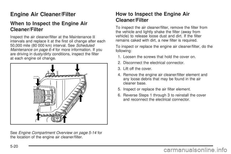 GMC ACADIA 2008  Owners Manual Engine Air Cleaner/Filter
When to Inspect the Engine Air
Cleaner/Filter
Inspect the air cleaner/�lter at the MaintenanceII
intervals and replace it at the �rst oil change after each
50,000 mile (80 00