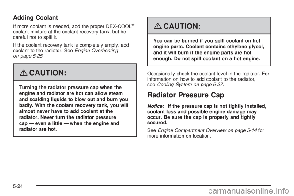 GMC ACADIA 2008  Owners Manual Adding Coolant
If more coolant is needed, add the proper DEX-COOL®
coolant mixture at the coolant recovery tank, but be
careful not to spill it.
If the coolant recovery tank is completely empty, add
