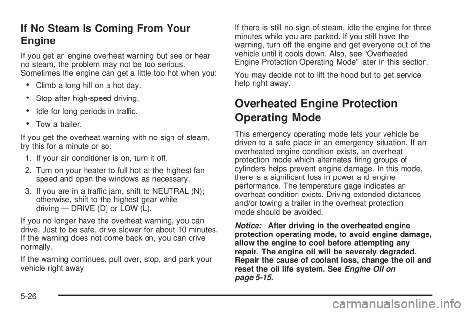 GMC ACADIA 2008  Owners Manual If No Steam Is Coming From Your
Engine
If you get an engine overheat warning but see or hear
no steam, the problem may not be too serious.
Sometimes the engine can get a little too hot when you:
Climb