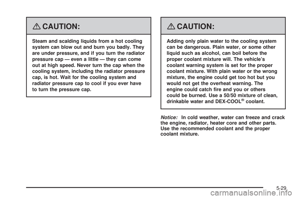GMC ACADIA 2008 Owners Manual {CAUTION:
Steam and scalding liquids from a hot cooling
system can blow out and burn you badly. They
are under pressure, and if you turn the radiator
pressure cap — even a little — they can come
o GMC ACADIA 2008 Owners Manual {CAUTION:
Steam and scalding liquids from a hot cooling
system can blow out and burn you badly. They
are under pressure, and if you turn the radiator
pressure cap — even a little — they can come
o