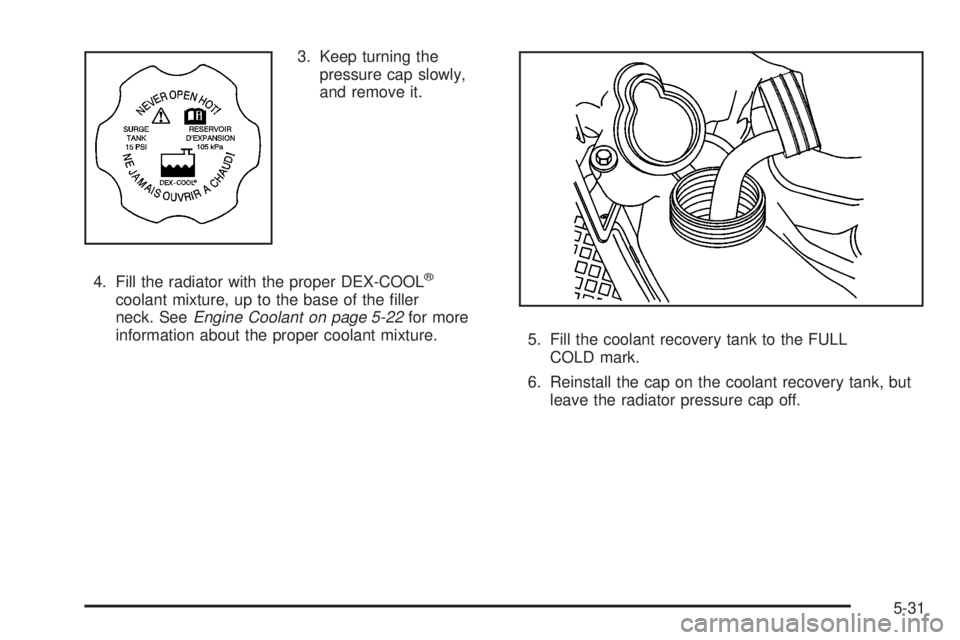 GMC ACADIA 2008  Owners Manual 3. Keep turning the
pressure cap slowly,
and remove it.
4. Fill the radiator with the proper DEX-COOL
®
coolant mixture, up to the base of the �ller
neck. SeeEngine Coolant on page 5-22for more
infor