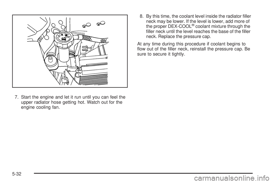 GMC ACADIA 2008  Owners Manual 7. Start the engine and let it run until you can feel the
upper radiator hose getting hot. Watch out for the
engine cooling fan.8. By this time, the coolant level inside the radiator �ller
neck may be