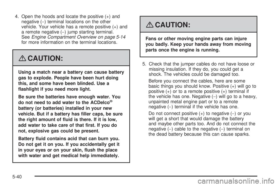 GMC ACADIA 2008  Owners Manual 4. Open the hoods and locate the positive (+) and
negative (−) terminal locations on the other
vehicle. Your vehicle has a remote positive (+) and
a remote negative (−) jump starting terminal.
See