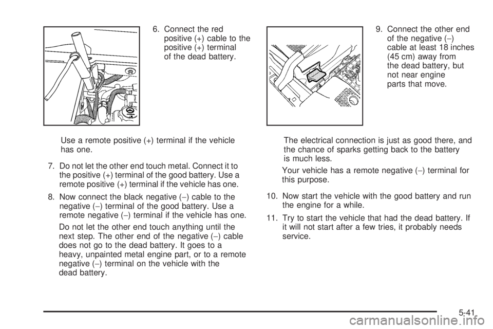 GMC ACADIA 2008  Owners Manual 6. Connect the red
positive (+) cable to the
positive (+) terminal
of the dead battery.
Use a remote positive (+) terminal if the vehicle
has one.
7. Do not let the other end touch metal. Connect it t