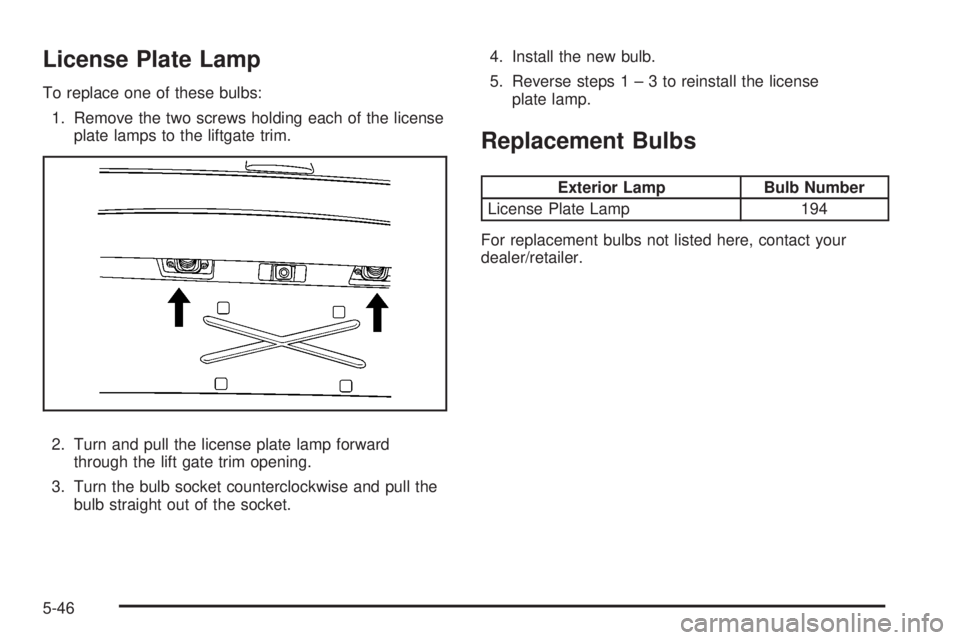 GMC ACADIA 2008  Owners Manual License Plate Lamp
To replace one of these bulbs:
1. Remove the two screws holding each of the license
plate lamps to the liftgate trim.
2. Turn and pull the license plate lamp forward
through the lif
