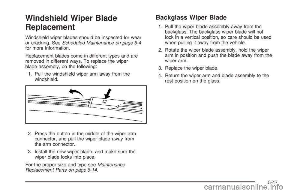 GMC ACADIA 2008 Owners Manual Windshield Wiper Blade
Replacement
Windshield wiper blades should be inspected for wear
or cracking. SeeScheduled Maintenance on page 6-4
for more information.
Replacement blades come in different typ GMC ACADIA 2008 Owners Manual Windshield Wiper Blade
Replacement
Windshield wiper blades should be inspected for wear
or cracking. SeeScheduled Maintenance on page 6-4
for more information.
Replacement blades come in different typ