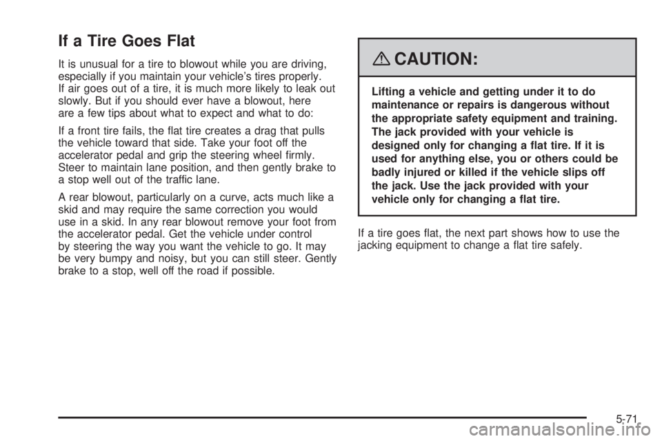GMC ACADIA 2008 Owners Manual If a Tire Goes Flat
It is unusual for a tire to blowout while you are driving,
especially if you maintain your vehicle’s tires properly.
If air goes out of a tire, it is much more likely to leak out GMC ACADIA 2008 Owners Manual If a Tire Goes Flat
It is unusual for a tire to blowout while you are driving,
especially if you maintain your vehicle’s tires properly.
If air goes out of a tire, it is much more likely to leak out