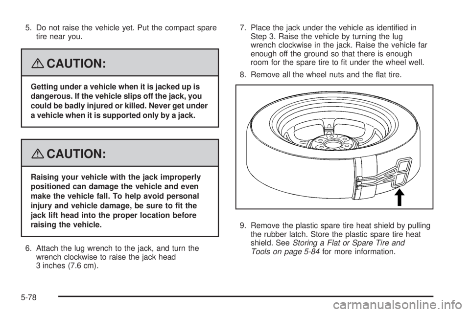 GMC ACADIA 2008 Owners Manual 5. Do not raise the vehicle yet. Put the compact spare
tire near you.
{CAUTION:
Getting under a vehicle when it is jacked up is
dangerous. If the vehicle slips off the jack, you
could be badly injured GMC ACADIA 2008 Owners Manual 5. Do not raise the vehicle yet. Put the compact spare
tire near you.
{CAUTION:
Getting under a vehicle when it is jacked up is
dangerous. If the vehicle slips off the jack, you
could be badly injured