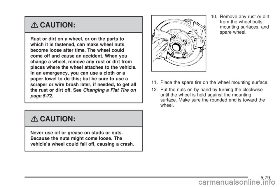 GMC ACADIA 2008 Owners Manual {CAUTION:
Rust or dirt on a wheel, or on the parts to
which it is fastened, can make wheel nuts
become loose after time. The wheel could
come off and cause an accident. When you
change a wheel, remove GMC ACADIA 2008 Owners Manual {CAUTION:
Rust or dirt on a wheel, or on the parts to
which it is fastened, can make wheel nuts
become loose after time. The wheel could
come off and cause an accident. When you
change a wheel, remove