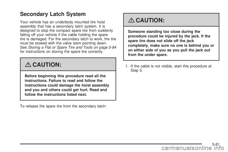 GMC ACADIA 2008 Owners Manual Secondary Latch System
Your vehicle has an underbody mounted tire hoist
assembly that has a secondary latch system. It is
designed to stop the compact spare tire from suddenly
falling off your vehicle GMC ACADIA 2008 Owners Manual Secondary Latch System
Your vehicle has an underbody mounted tire hoist
assembly that has a secondary latch system. It is
designed to stop the compact spare tire from suddenly
falling off your vehicle