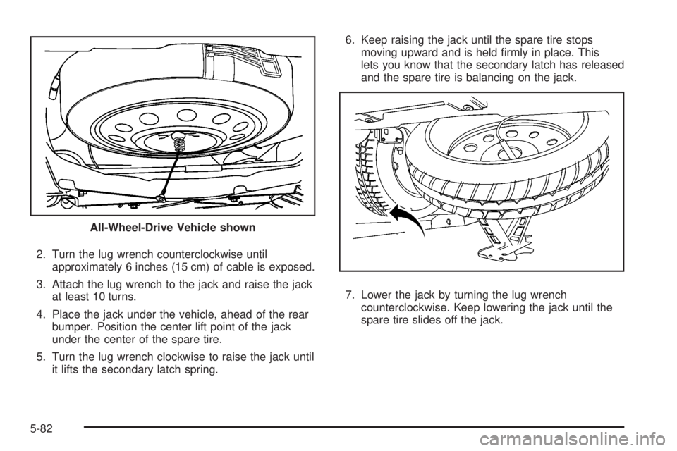GMC ACADIA 2008 Owners Manual 2. Turn the lug wrench counterclockwise until
approximately 6 inches (15 cm) of cable is exposed.
3. Attach the lug wrench to the jack and raise the jack
at least 10 turns.
4. Place the jack under the GMC ACADIA 2008 Owners Manual 2. Turn the lug wrench counterclockwise until
approximately 6 inches (15 cm) of cable is exposed.
3. Attach the lug wrench to the jack and raise the jack
at least 10 turns.
4. Place the jack under the