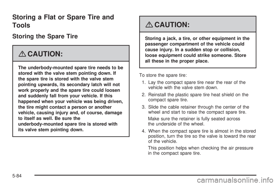 GMC ACADIA 2008  Owners Manual Storing a Flat or Spare Tire and
Tools
Storing the Spare Tire
{CAUTION:
The underbody-mounted spare tire needs to be
stored with the valve stem pointing down. If
the spare tire is stored with the valv