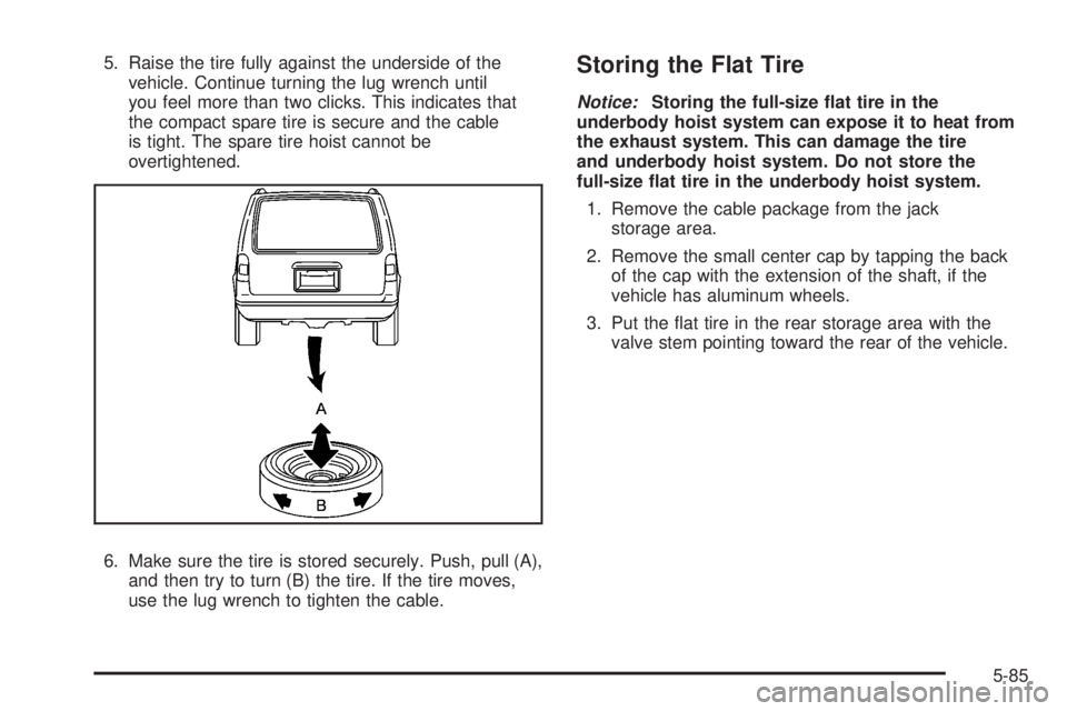 GMC ACADIA 2008  Owners Manual 5. Raise the tire fully against the underside of the
vehicle. Continue turning the lug wrench until
you feel more than two clicks. This indicates that
the compact spare tire is secure and the cable
is